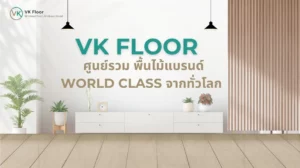 VK Floor: ศูนย์รวม พื้นไม้แบรนด์ World Class จากทั่วโลก