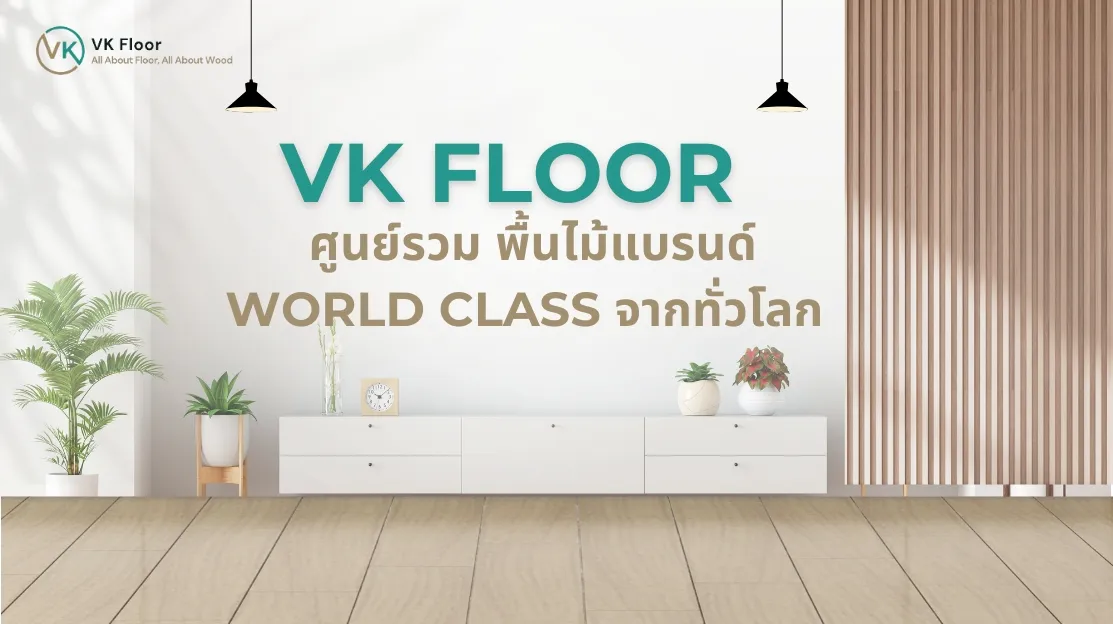 VK Floor: ศูนย์รวม พื้นไม้แบรนด์ World Class จากทั่วโลก