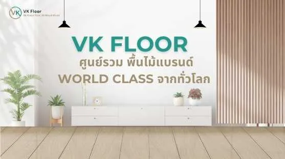 VK Floor: ศูนย์รวม พื้นไม้แบรนด์ World Class จากทั่วโลก
