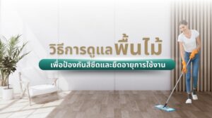 หน้าปก วิธีการดูแลพื้นไม้ เพื่อป้องกันสีซีดและยืดอายุการใช้งาน