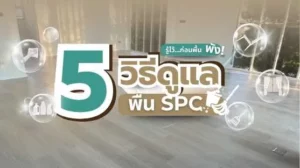 วิธีดูแลกระเบื้องยาง SPC อย่างถูกต้อง เพื่อยืดอายุการใช้งานและรักษาความเงางามของพื้น