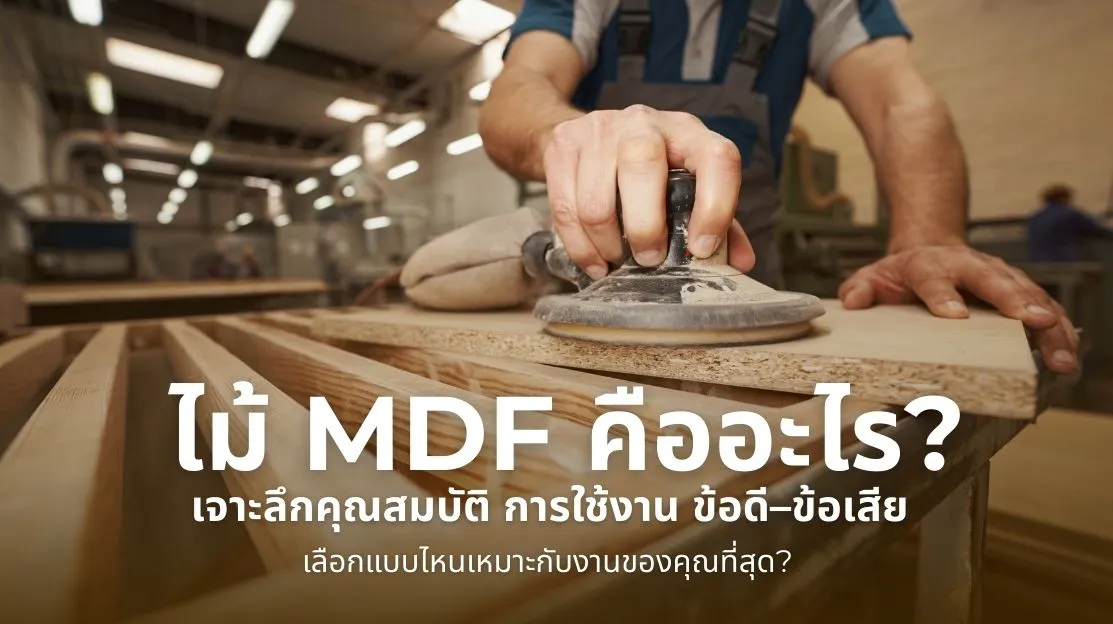 ไม้ MDF คืออะไร พร้อมคุณสมบัติ ข้อดี ข้อเสีย และวิธีเลือกใช้งานให้เหมาะกับงานเฟอร์นิเจอร์