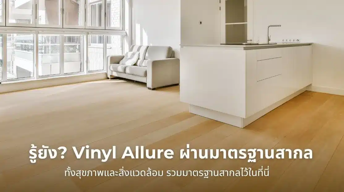 Vinyl Allure ผ่านมาตรฐานสากลทั้งด้านสุขภาพและสิ่งแวดล้อม มั่นใจได้ในคุณภาพและความปลอดภัยต่อผู้อยู่อาศัย