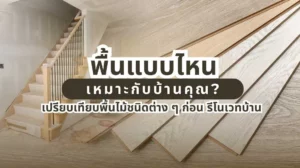 เปรียบเทียบพื้นไม้ชนิดต่าง ๆ ก่อนรีโนเวทบ้าน พื้นแบบไหนเหมาะกับบ้านคุณ