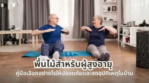 พื้นไม้สำหรับผู้สูงอายุ วิธีเลือกพื้นให้ปลอดภัย เดินสบาย และลดอุบัติเหตุในบ้าน