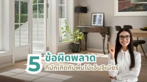 ข้อผิดพลาดที่พบบ่อยกับพื้นไม้เอ็นจิเนียร์ และวิธีหลีกเลี่ยงอย่างมืออาชีพ