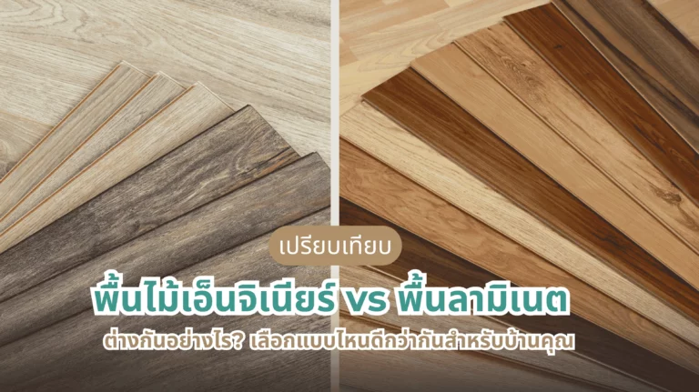 พื้นไม้เอ็นจิเนียร์ vs พื้นลามิเนต เปรียบเทียบความต่างและวิธีเลือกให้เหมาะกับบ้านคุณ