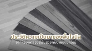 ประวัติความเป็นมาของพื้นไวนิล ตั้งแต่จุดกำเนิดในห้องทดลองจนถึงพื้นกันน้ำของยุคใหม่