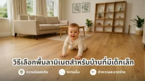 วิธีเลือกพื้นลามิเนตสำหรับบ้านที่มีเด็กเล็ก ความปลอดภัย นุ่มเงียบ และทำความสะอาดง่าย