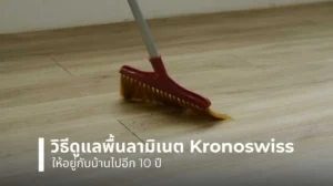 วิธีดูแลพื้นลามิเนต Kronoswiss ให้อยู่กับบ้านได้ยาวนาน 10 ปี