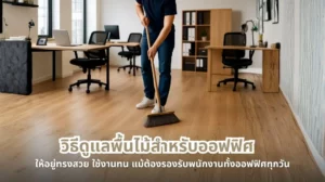การดูแลพื้นไม้ในออฟฟิศให้ทนทานและสวยเรียบร้อย แม้ต้องใช้งานหนักทุกวัน