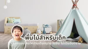 พื้นไม้สำหรับเด็ก ปลอดภัยแค่ไหน เลือกแบบไหนให้เดินสบาย ไม่ลื่น และไม่เป็นอันตราย