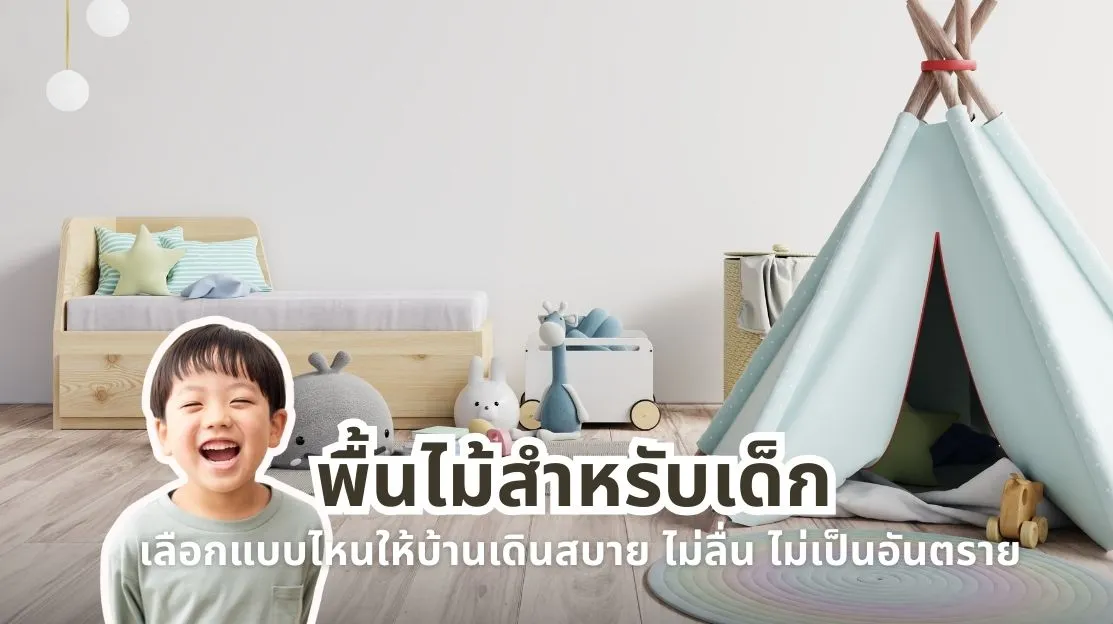 พื้นไม้สำหรับเด็ก ปลอดภัยแค่ไหน เลือกแบบไหนให้เดินสบาย ไม่ลื่น และไม่เป็นอันตราย