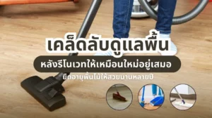 เคล็ดลับดูแลพื้นหลังรีโนเวทบ้าน ให้พื้นไม้สวยเหมือนใหม่และทนนาน