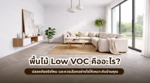 พื้นไม้ Low VOC คืออะไร? ปลอดภัยจริงไหม และควรเลือกอย่างไรให้เหมาะกับบ้านคุณ