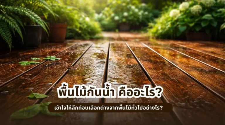 พื้นไม้กันน้ำ คืออะไร? เข้าใจให้ลึกก่อนเลือก ต่างจากพื้นไม้ทั่วไปอย่างไร