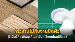 กาวงานไม้กับงานปิดผิว วีเนียร์ ลามิเนต เมลามีน ใช้แบบไหนดีที่สุด