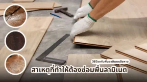 สาเหตุที่ทำให้ต้องซ่อมพื้นลามิเนต และวิธีป้องกันพื้นลามิเนตเสียหายจากความชื้นและการใช้งาน