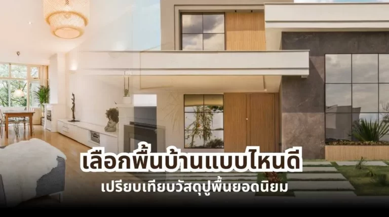 เลือกพื้นบ้านแบบไหนดี เปรียบเทียบวัสดุปูพื้นยอดนิยมสำหรับบ้าน