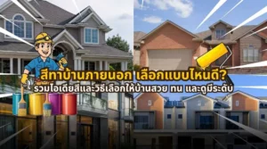 สีทาบ้านภายนอก เลือกแบบไหนดี พร้อมรวมไอเดียสีและวิธีเลือกให้บ้านสวย ทน และดูมีระดับ
