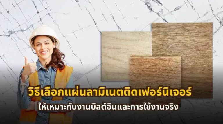 วิธีเลือกแผ่นลามิเนตติดเฟอร์นิเจอร์ให้เหมาะกับงานบิลต์อิน ตู้ โต๊ะ และการใช้งานจริงภายในบ้าน