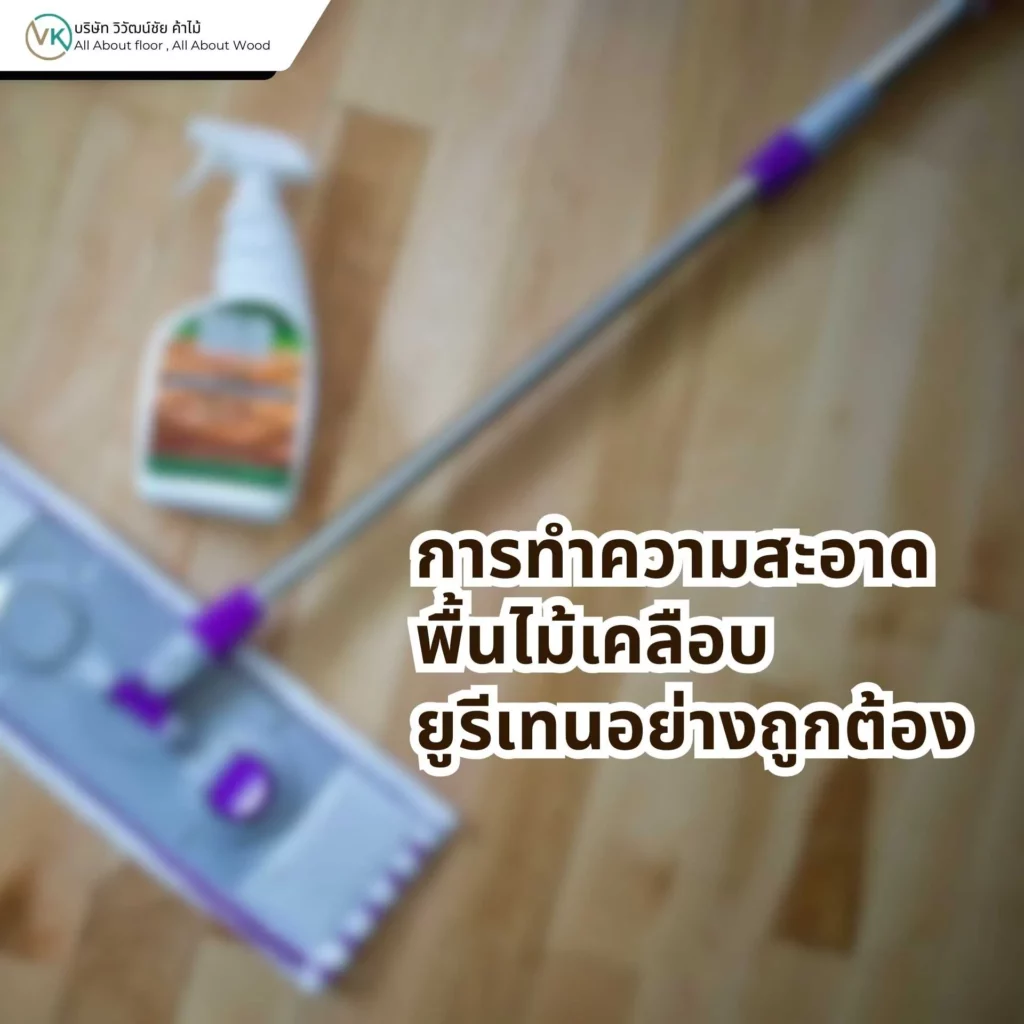 การทำความสะอาดพื้นไม้เคลือบยูรีเทนอย่างถูกต้อง วิธีดูแลพื้นไม้ให้สะอาดและไม่ทำลายผิวเคลือบ