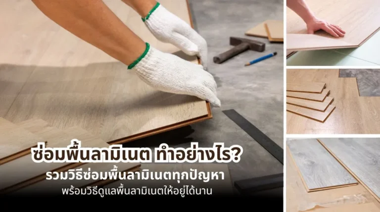 ซ่อมพื้นลามิเนตอย่างไร รวมวิธีแก้พื้นบวม พื้นโก่ง พื้นเป็นรอย และวิธีดูแลพื้นลามิเนตให้ใช้งานได้นาน