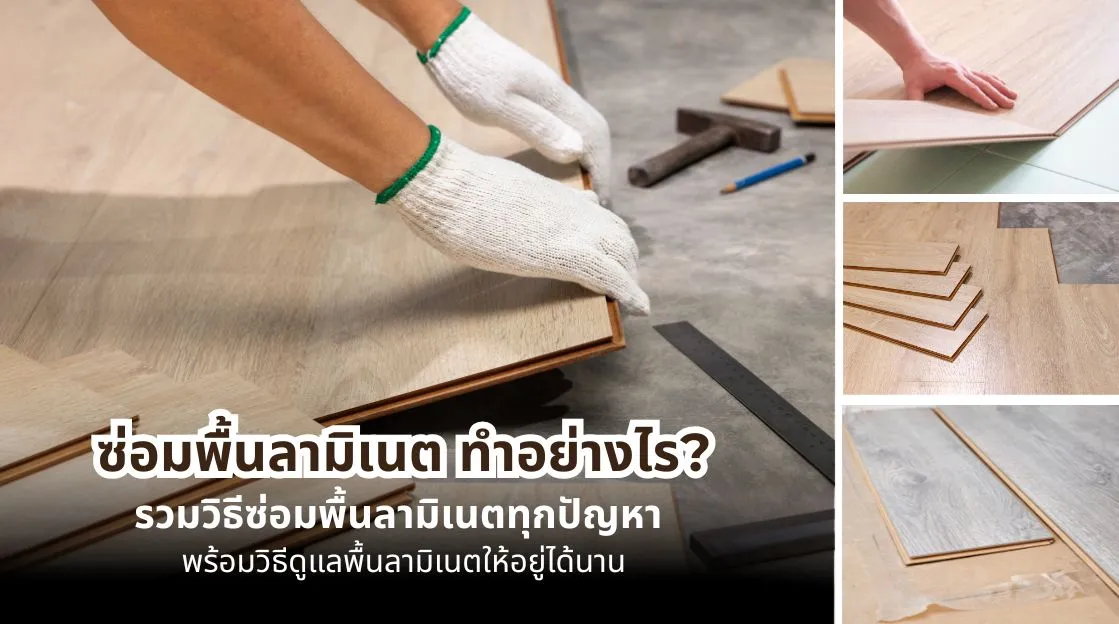 ซ่อมพื้นลามิเนตอย่างไร รวมวิธีแก้พื้นบวม พื้นโก่ง พื้นเป็นรอย และวิธีดูแลพื้นลามิเนตให้ใช้งานได้นาน