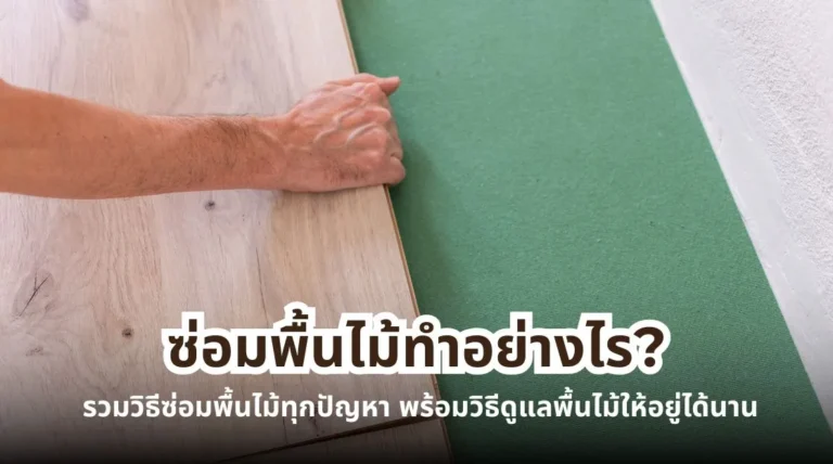 ซ่อมพื้นไม้ทำอย่างไร รวมวิธีซ่อมพื้นไม้เป็นรอย พื้นไม้บวม พื้นไม้โก่ง และวิธีดูแลพื้นไม้ให้ใช้งานได้นาน