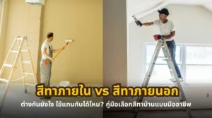 สีทาภายใน vs สีทาภายนอก ต่างกันอย่างไร และเลือกใช้งานแบบไหนให้เหมาะกับบ้าน