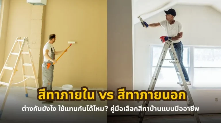 สีทาภายใน vs สีทาภายนอก ต่างกันยังไง ใช้แทนกันได้ไหม พร้อมคู่มือเลือกสีทาบ้าน