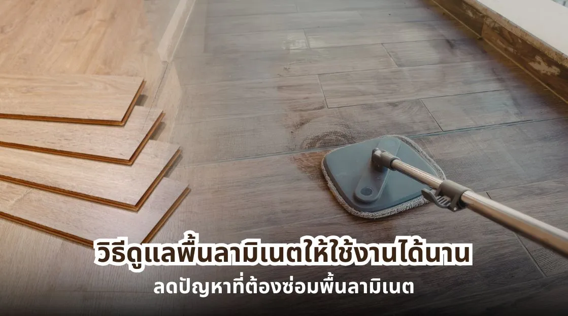 วิธีดูแลพื้นลามิเนตให้ใช้งานได้นาน พร้อมวิธีซ่อมพื้นลามิเนตบวม โก่ง และเป็นรอย