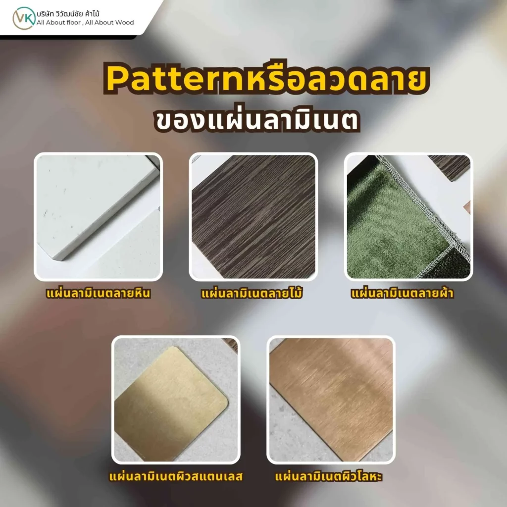 ลวดลายของแผ่นลามิเนตมีหลายแบบ เช่น ลายไม้ ลายหินอ่อน และสีพื้น สำหรับงานเฟอร์นิเจอร์และตกแต่งภายใน