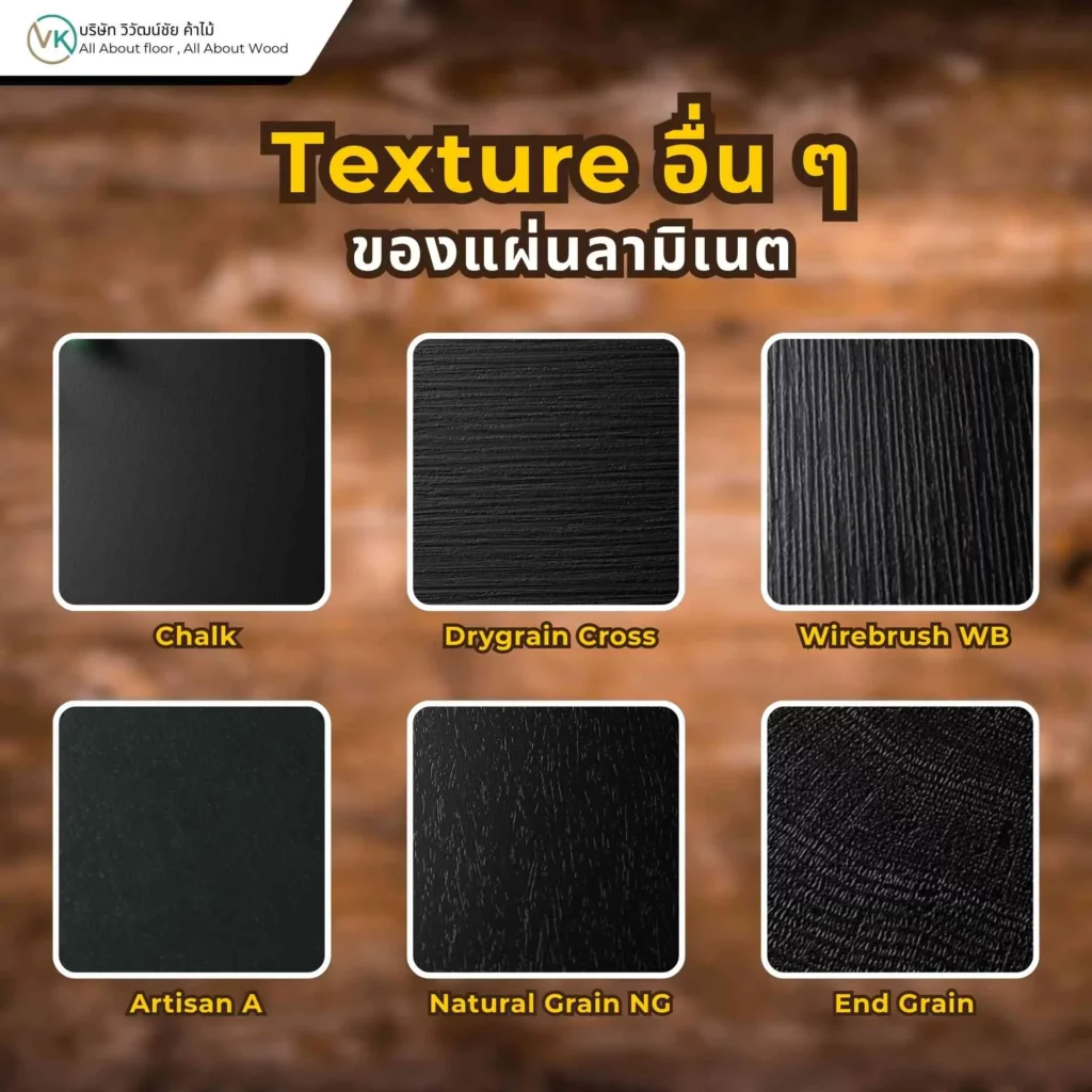 Texture อื่น ๆ ของแผ่นลามิเนต เช่น ผิวหยาบ ผิวปัดเสี้ยน ผิวซาติน และผิวสัมผัสพิเศษสำหรับงานตกแต่ง