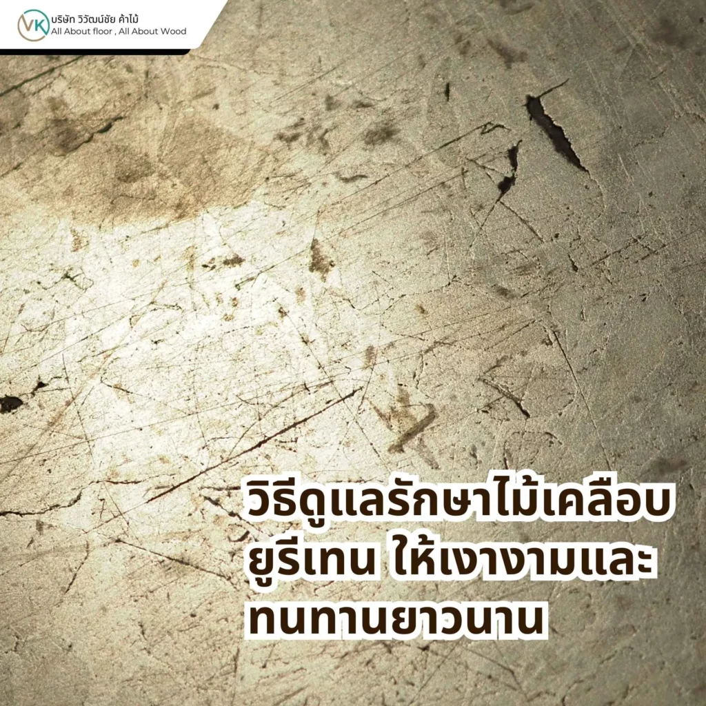 ป้องกันรอยขีดข่วนบนผิวยูรีเทน วิธีดูแลพื้นไม้เคลือบยูรีเทนให้ทนทานและสวยงาม