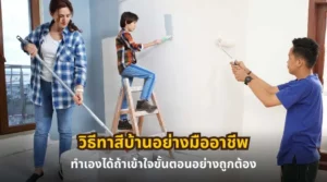 วิธีทาสีบ้านอย่างมืออาชีพ พร้อมแนะนำขั้นตอนการทาสีบ้านให้ทำเองได้อย่างถูกต้อง