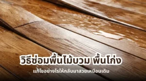 วิธีซ่อมพื้นไม้บวม พื้นโก่ง และพื้นไม้เป็นรอย เพื่อให้พื้นไม้กลับมาสวยเหมือนเดิม