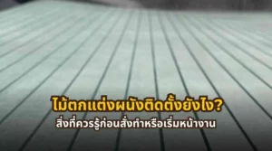 ไม้ตกแต่งผนังสำหรับงานภายใน พร้อมข้อมูลวิธีติดตั้งและสิ่งที่ควรรู้ก่อนเริ่มหน้างาน