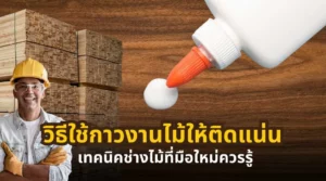 วิธีใช้กาวงานไม้ให้ติดแน่น เทคนิคช่างไม้สำหรับมือใหม่