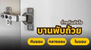เปรียบเทียบบานพับถ้วยแบบทับขอบ กลางขอบ และในขอบ สำหรับงานเฟอร์นิเจอร์บิวท์อิน