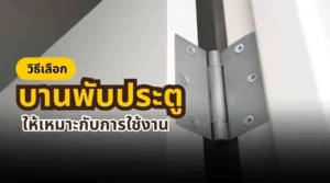 วิธีเลือกบานพับประตูให้แข็งแรง ทนทาน และเหมาะกับการใช้งานระยะยาว