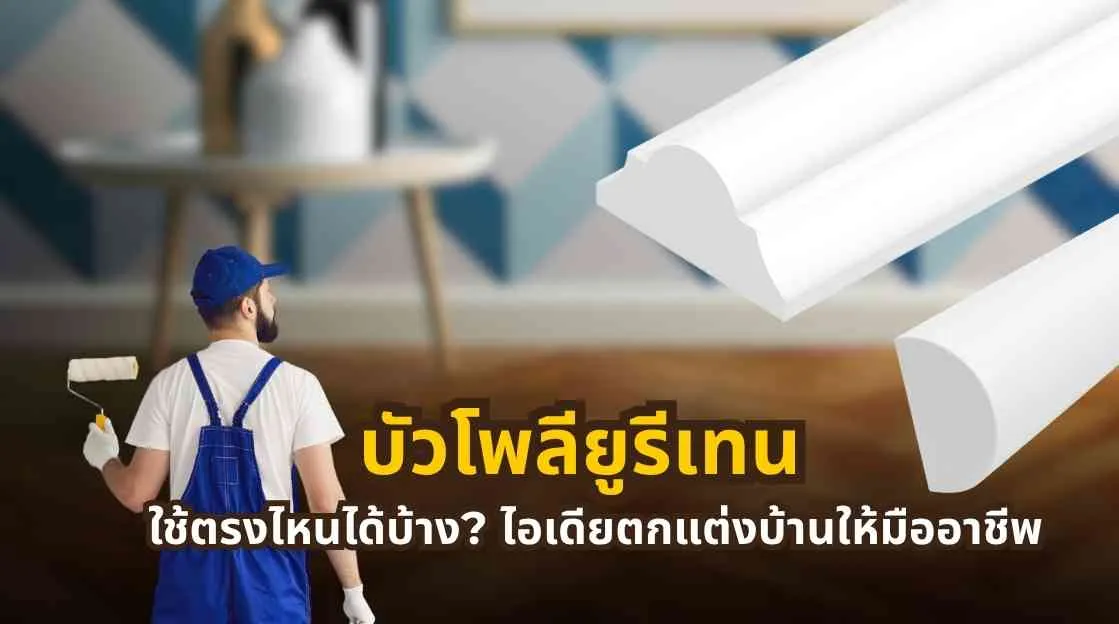 ภาพรวมไอเดียการใช้บัวโพลียูรีเทนตกแต่งบ้านในหลายพื้นที่ เช่น ห้องนั่งเล่น ห้องนอน และทางเดิน