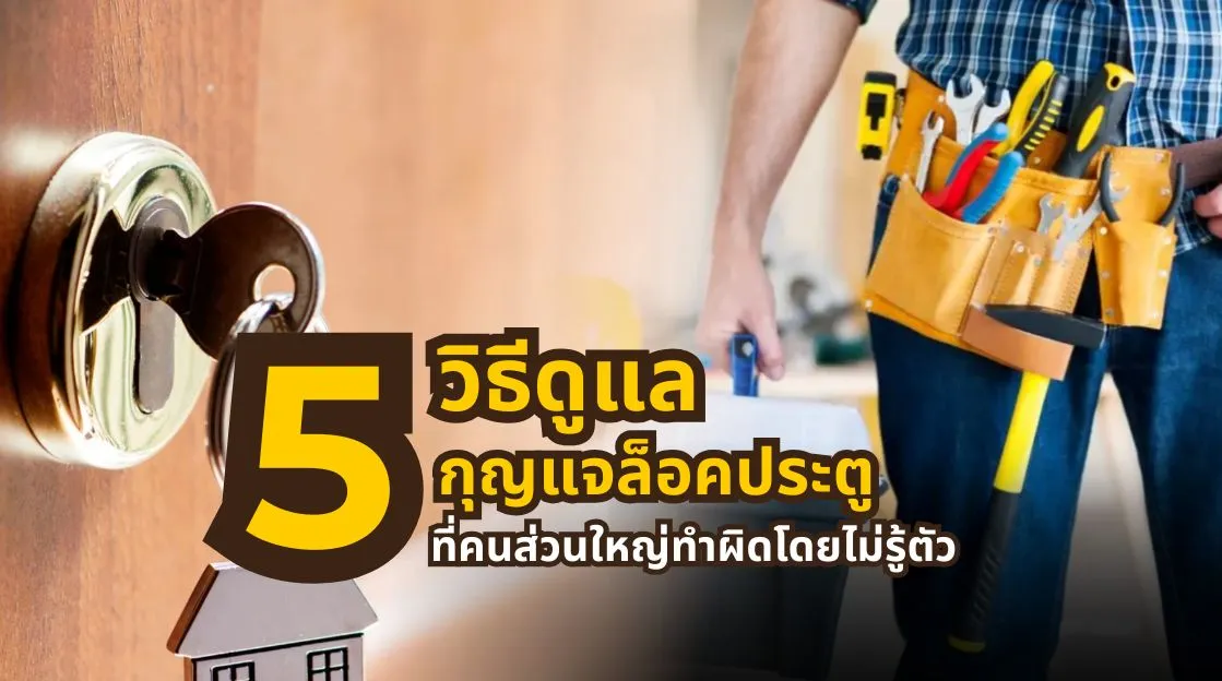 5 วิธีดูแลกุญแจล็อคประตูที่มักทำผิด พร้อมข้อควรรู้เพื่อดูแลชุดล็อคให้ใช้งานได้เหมาะสม