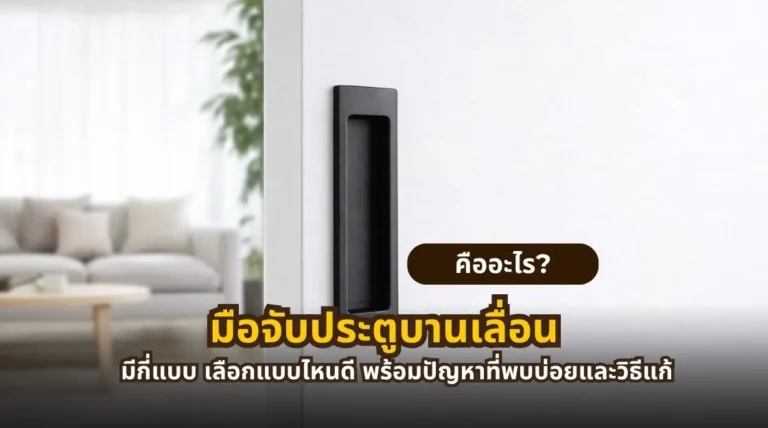 มือจับประตูบานเลื่อนคืออะไร มีกี่แบบ พร้อมวิธีเลือก ปัญหาที่พบบ่อย และวิธีดูแลรักษา